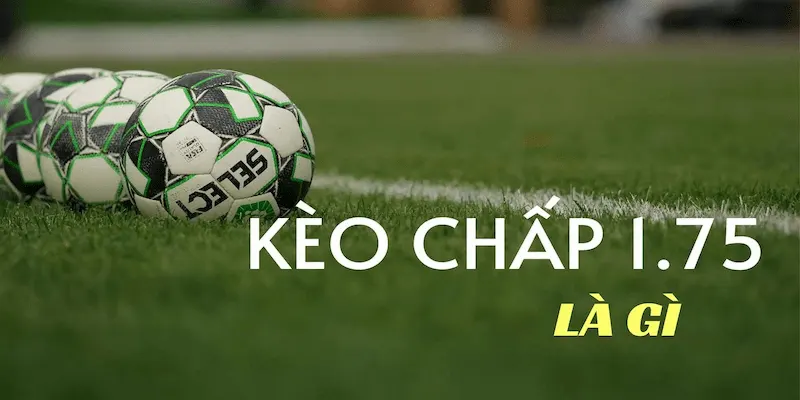kèo chấp 1.75 Tổng quan về kèo chấp 1.75 trong cá cược bóng đá